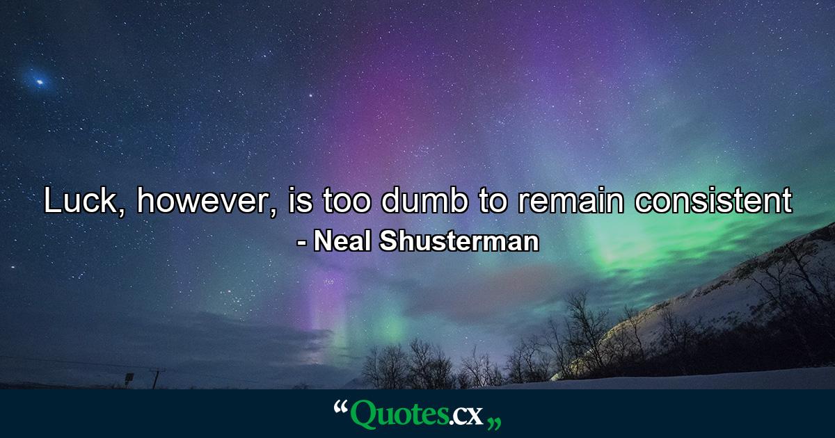 Luck, however, is too dumb to remain consistent - Quote by Neal Shusterman