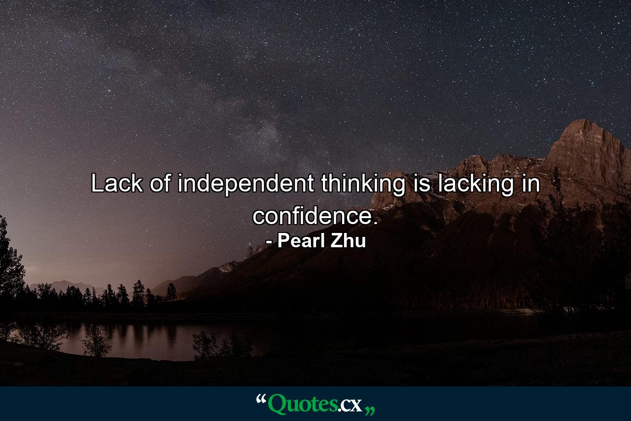 Lack of independent thinking is lacking in confidence. - Quote by Pearl Zhu