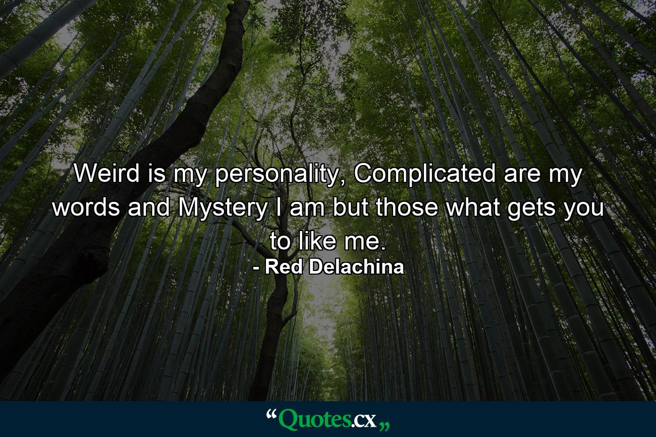 Weird is my personality, Complicated are my words and Mystery I am but those what gets you to like me. - Quote by Red Delachina