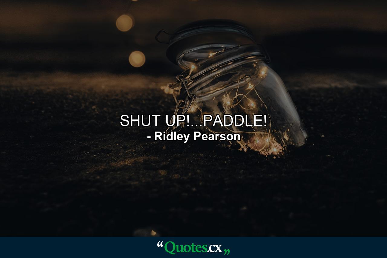 SHUT UP!...PADDLE! - Quote by Ridley Pearson