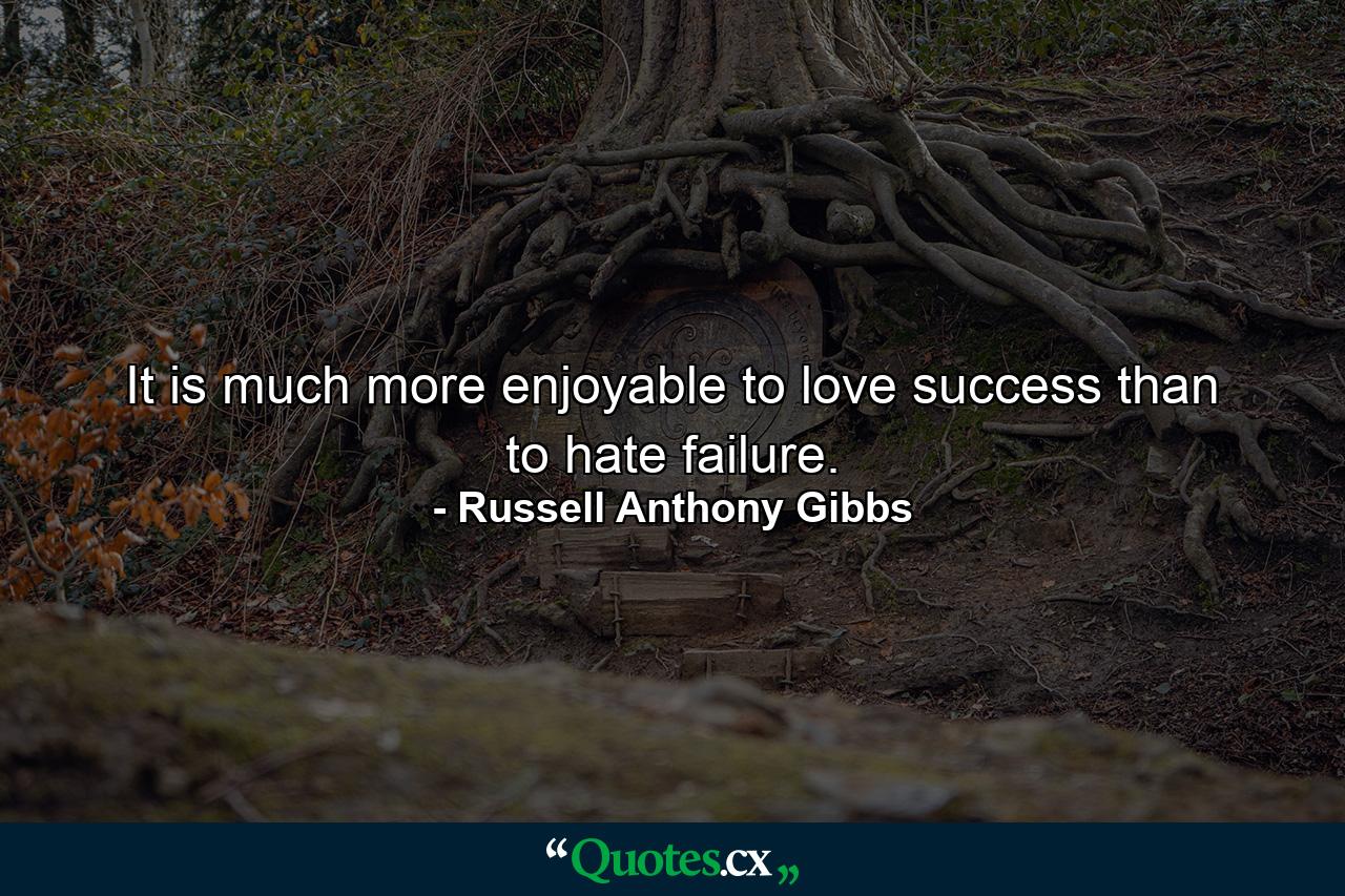 It is much more enjoyable to love success than to hate failure. - Quote by Russell Anthony Gibbs