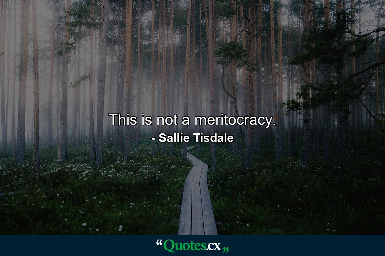 This is not a meritocracy. - Quote by Sallie Tisdale