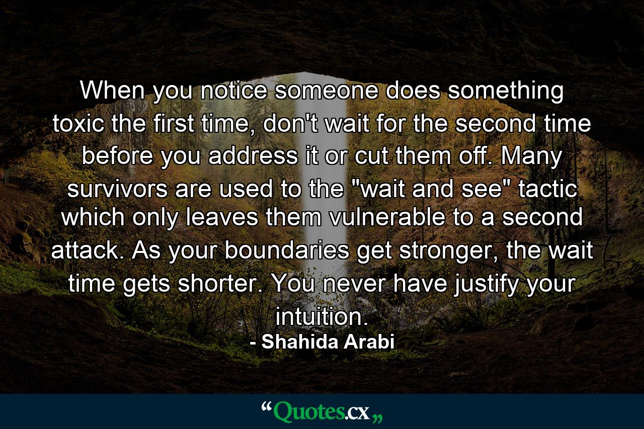 When you notice someone does something toxic the first time, don't wait for the second time before you address it or cut them off. Many survivors are used to the 