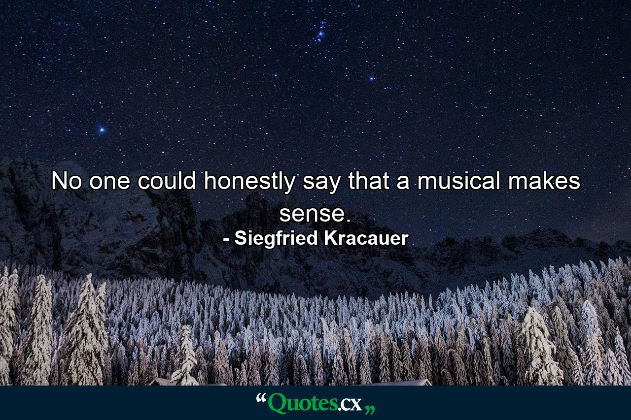 No one could honestly say that a musical makes sense. - Quote by Siegfried Kracauer