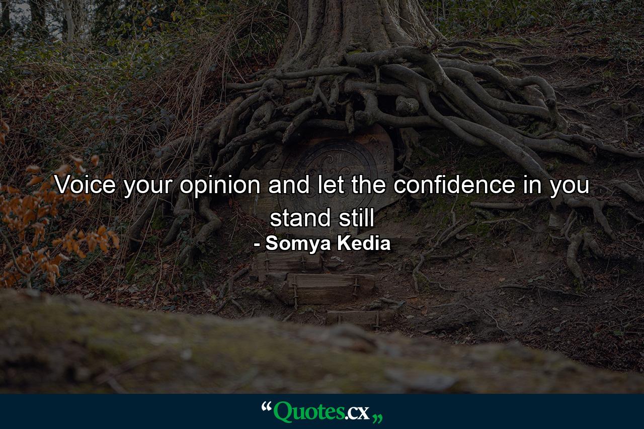 Voice your opinion and let the confidence in you stand still - Quote by Somya Kedia