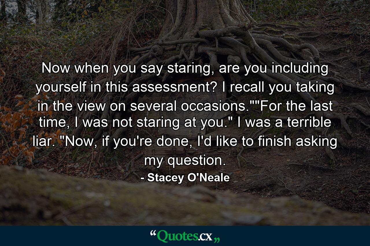 Now when you say staring, are you including yourself in this assessment? I recall you taking in the view on several occasions.