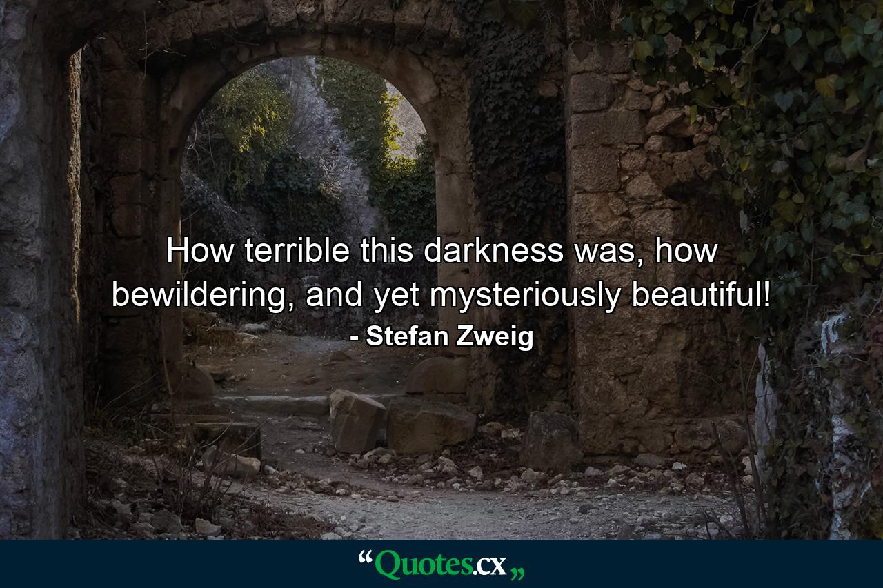 How terrible this darkness was, how bewildering, and yet mysteriously beautiful! - Quote by Stefan Zweig