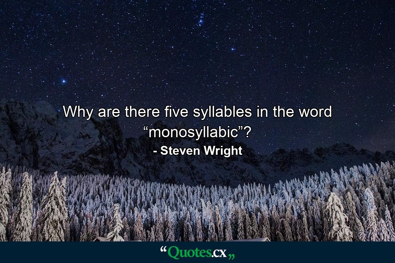 Why are there five syllables in the word “monosyllabic”? - Quote by Steven Wright