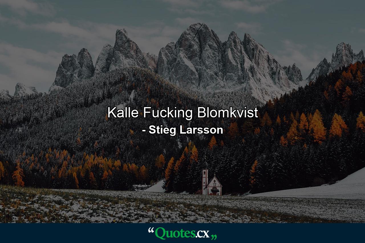 Kalle Fucking Blomkvist - Quote by Stieg Larsson