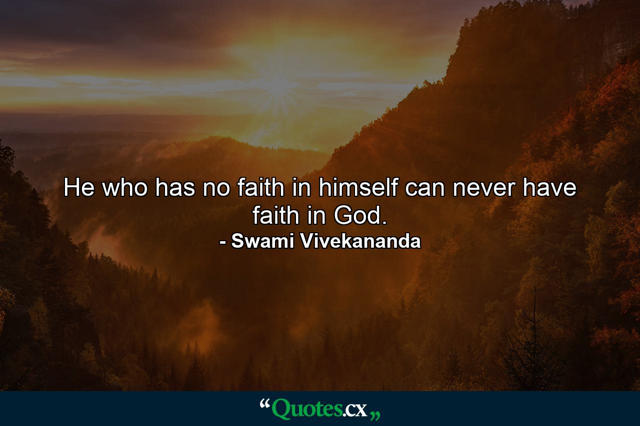 He who has no faith in himself can never have faith in God.  - Quote by Swami Vivekananda