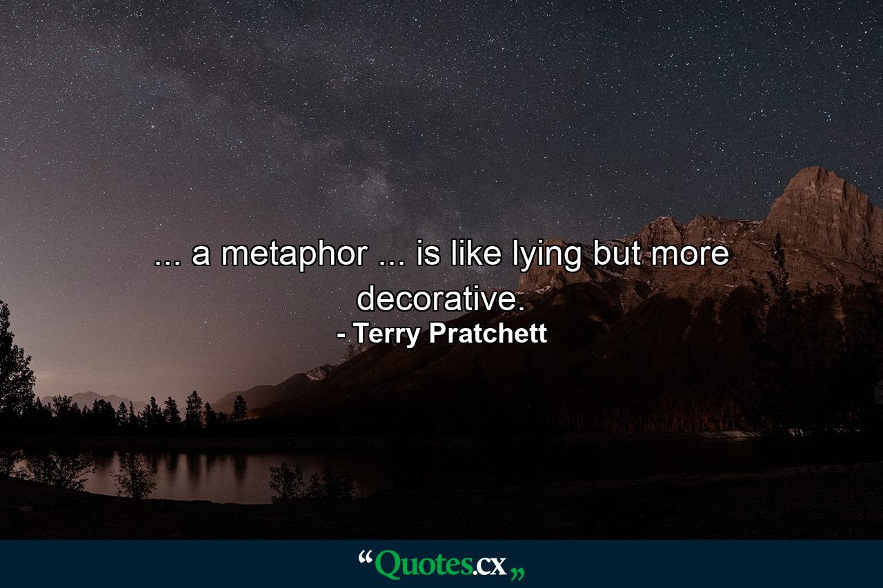 ... a metaphor ... is like lying but more decorative. - Quote by Terry Pratchett