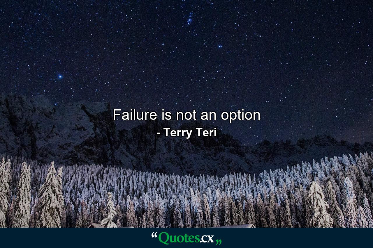 Failure is not an option - Quote by Terry Teri