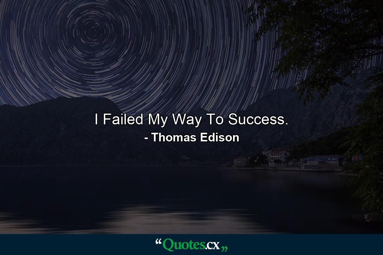 I Failed My Way To Success. - Quote by Thomas Edison