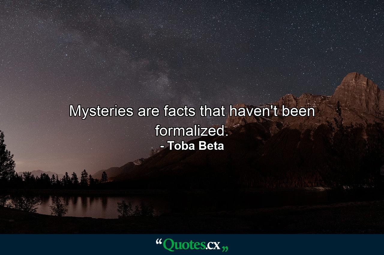 Mysteries are facts that haven't been formalized. - Quote by Toba Beta