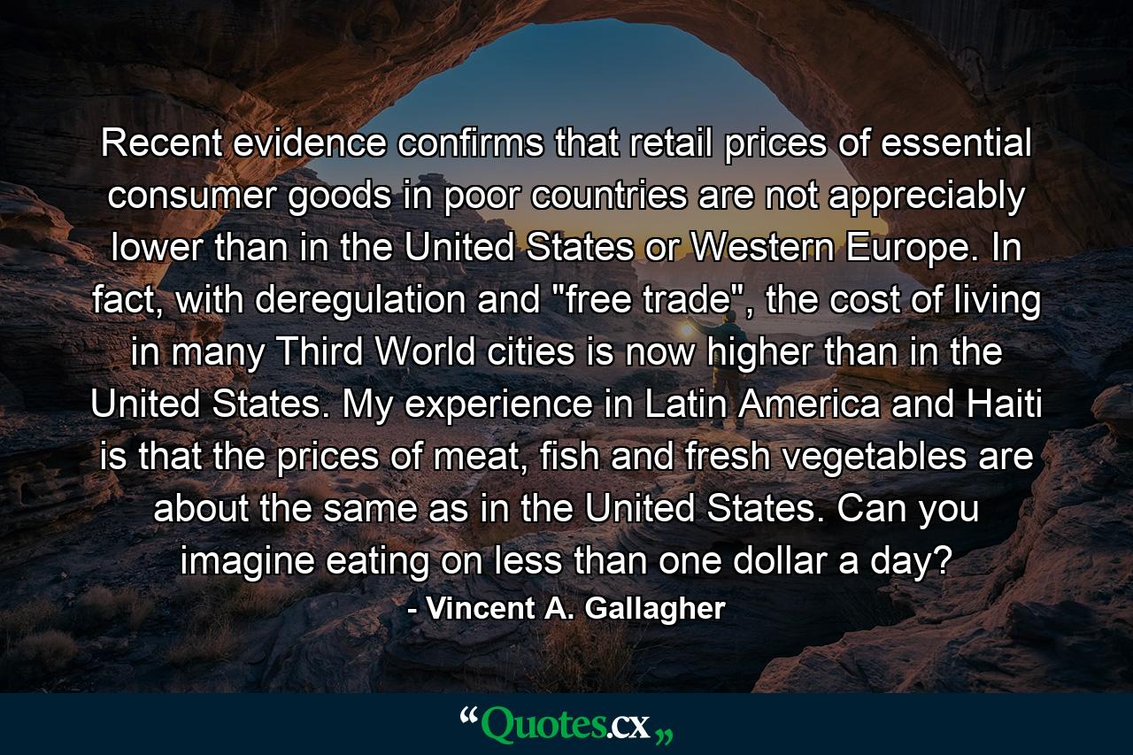 Recent evidence confirms that retail prices of essential consumer goods in poor countries are not appreciably lower than in the United States or Western Europe. In fact, with deregulation and 