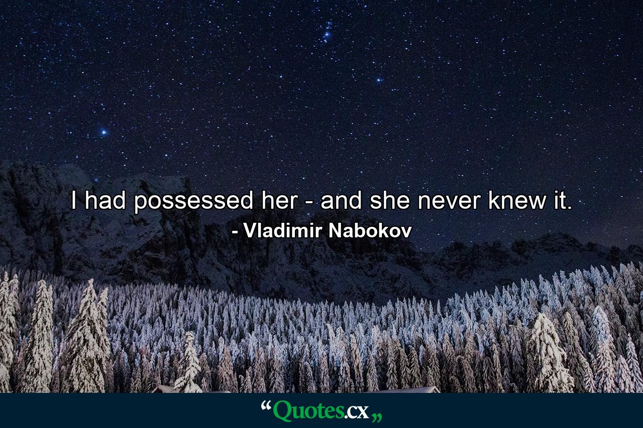 I had possessed her - and she never knew it. - Quote by Vladimir Nabokov