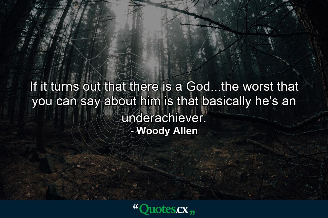 If it turns out that there is a God...the worst that you can say about him is that basically he's an underachiever. - Quote by Woody Allen