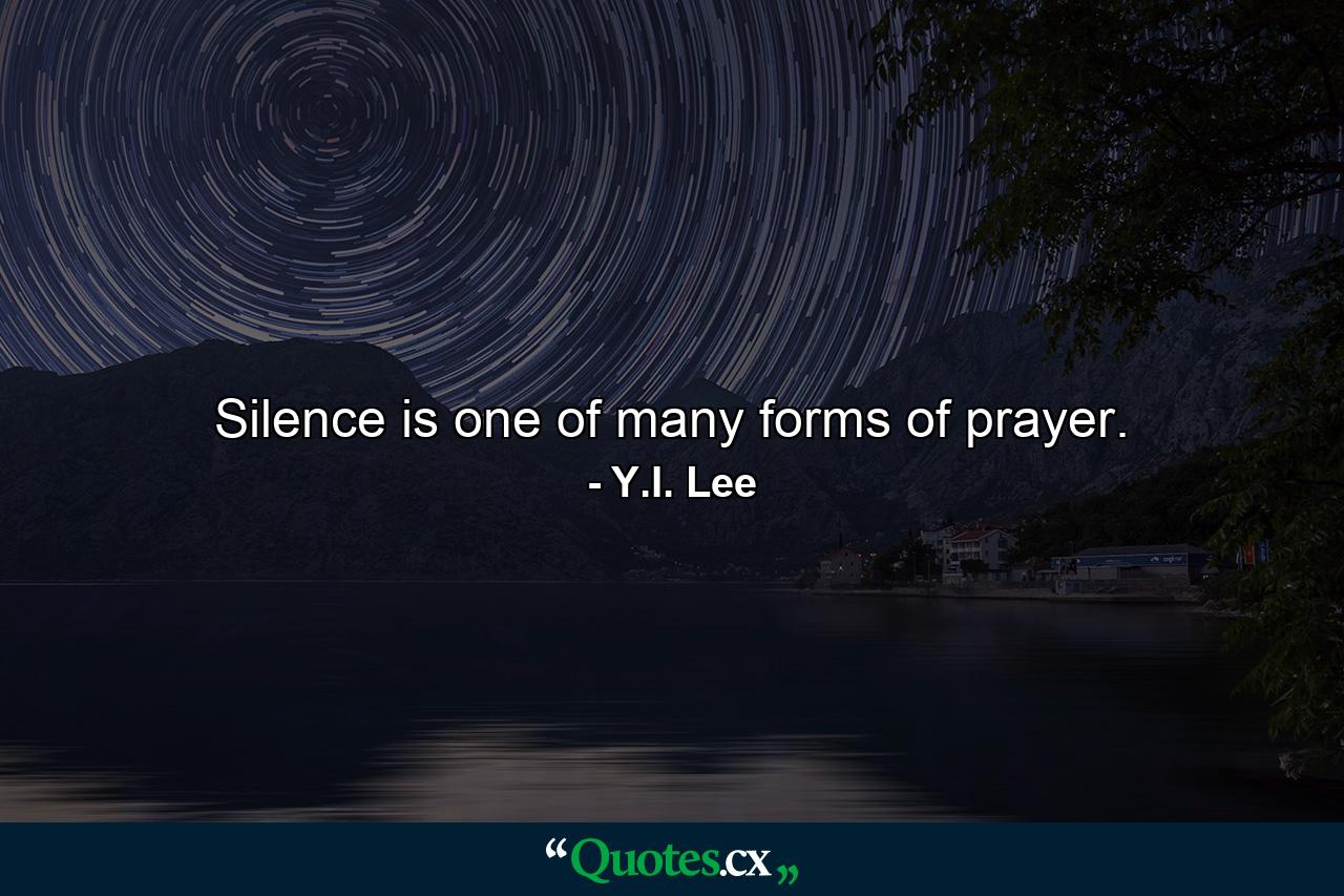 Silence is one of many forms of prayer. - Quote by Y.I. Lee