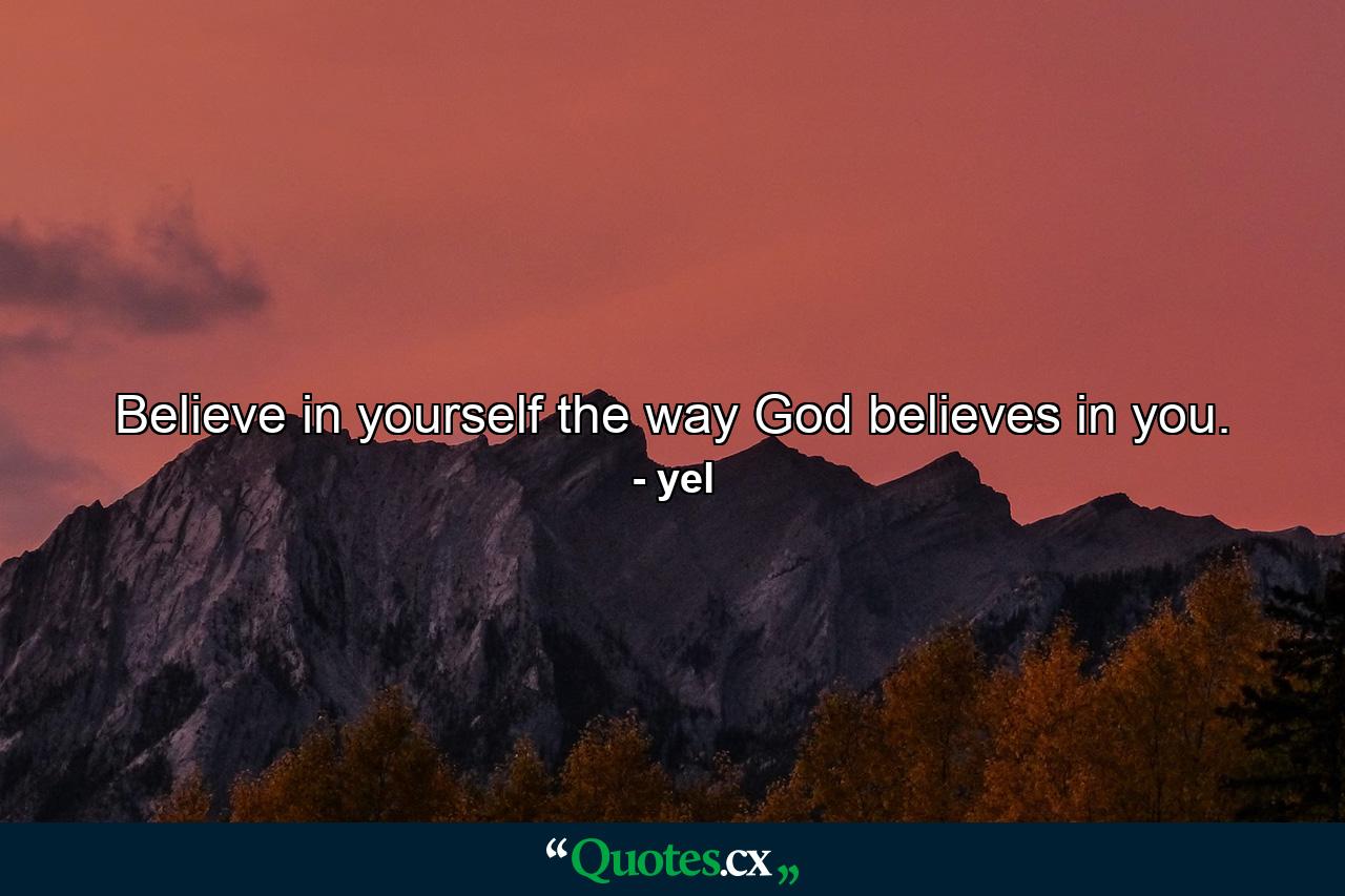 Believe in yourself the way God believes in you. - Quote by yel