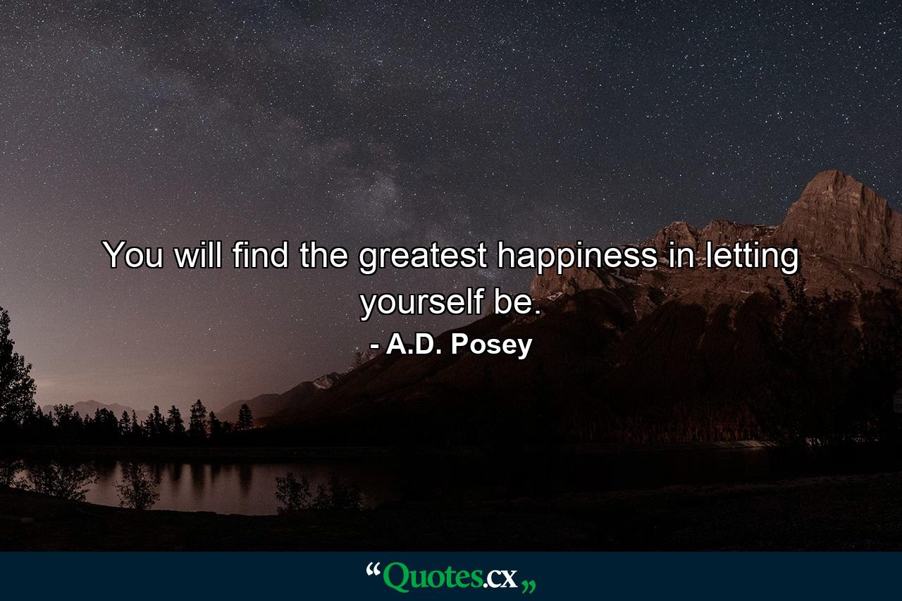 You will find the greatest happiness in letting yourself be. - Quote by A.D. Posey