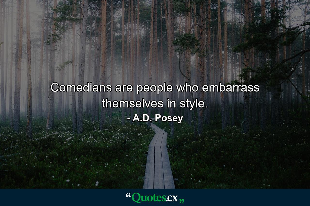 Comedians are people who embarrass themselves in style. - Quote by A.D. Posey