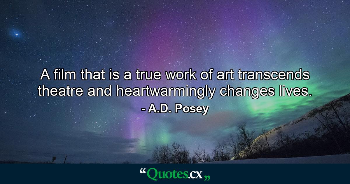 A film that is a true work of art transcends theatre and heartwarmingly changes lives. - Quote by A.D. Posey