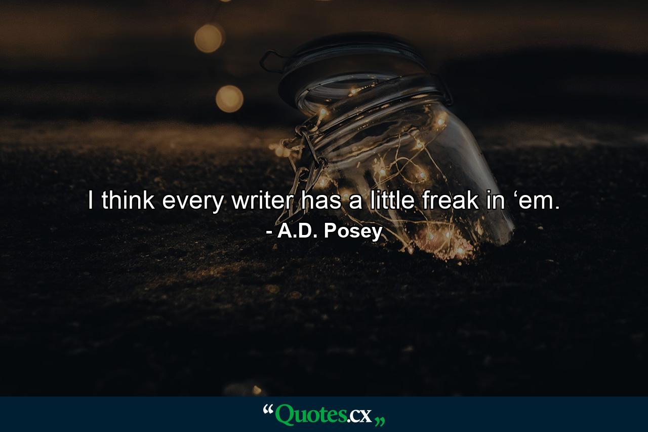 I think every writer has a little freak in ‘em. - Quote by A.D. Posey