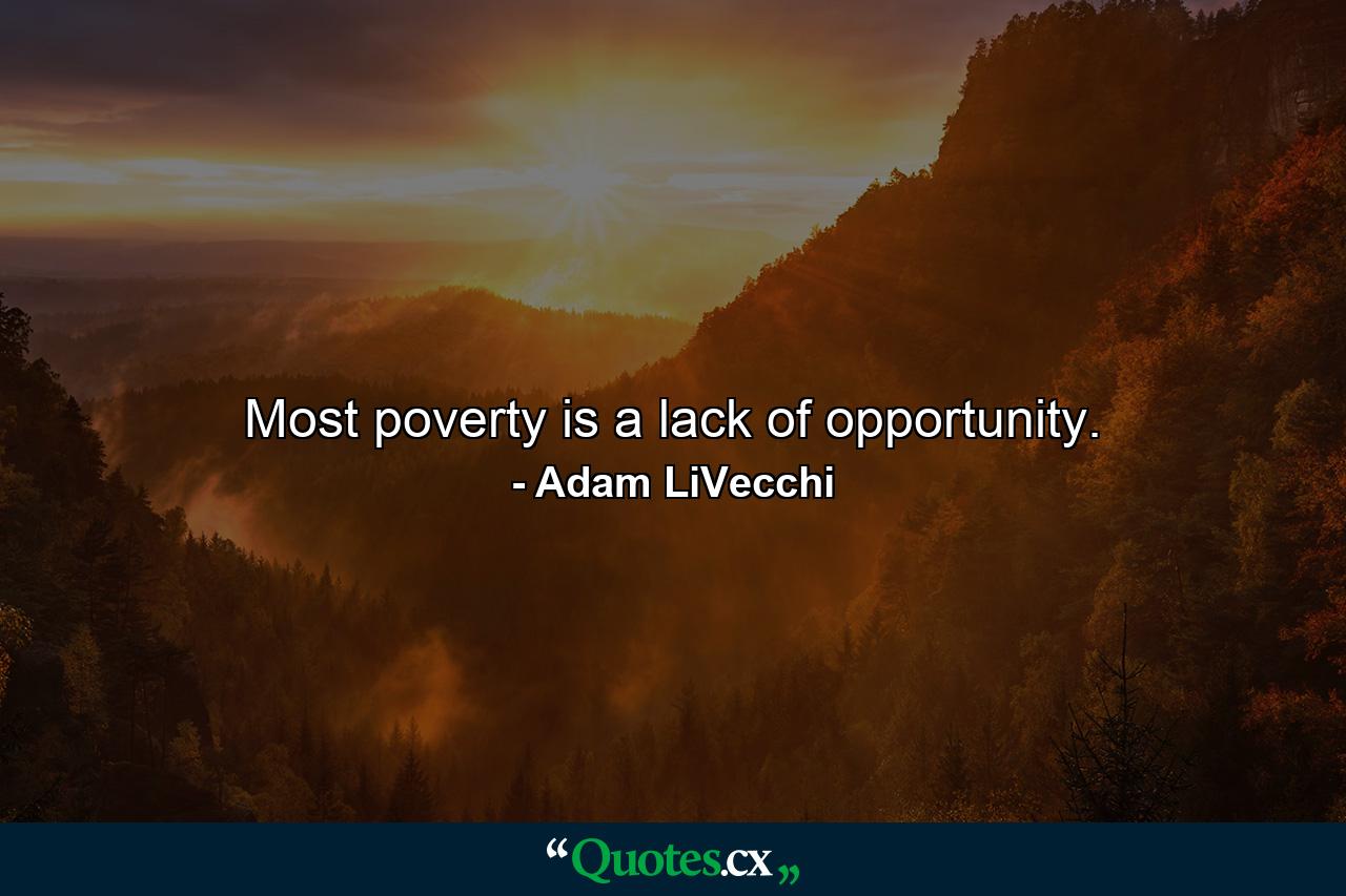 Most poverty is a lack of opportunity. - Quote by Adam LiVecchi