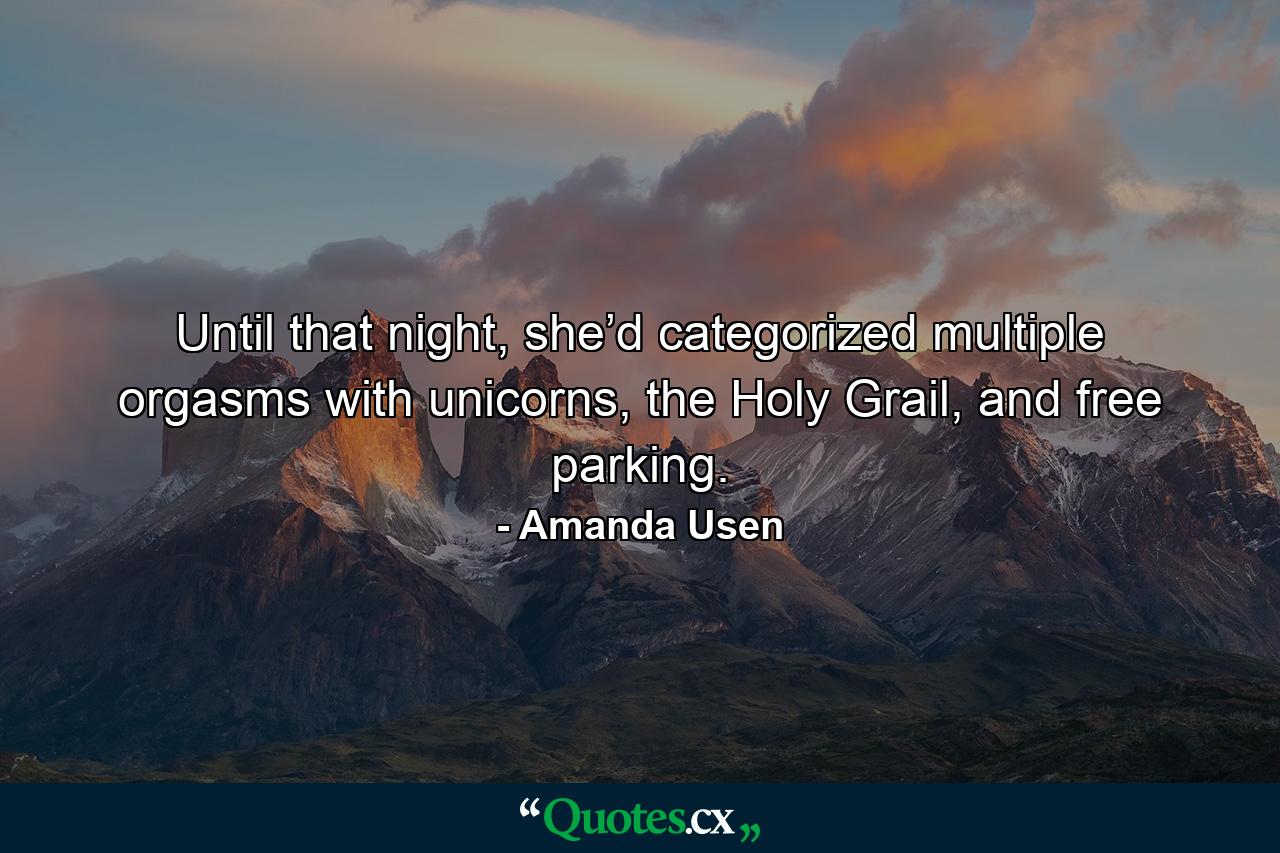 Until that night, she’d categorized multiple orgasms with unicorns, the Holy Grail, and free parking. - Quote by Amanda Usen