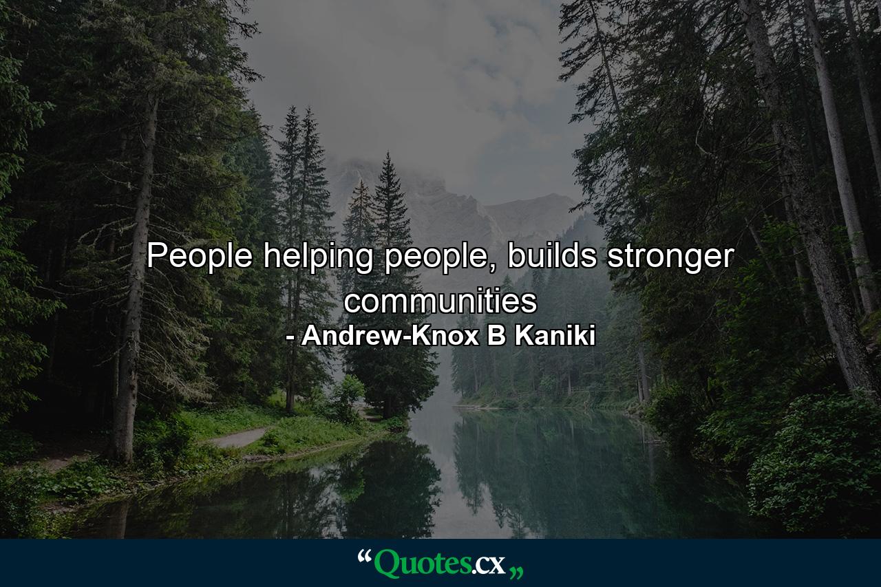 People helping people, builds stronger communities - Quote by Andrew-Knox B Kaniki