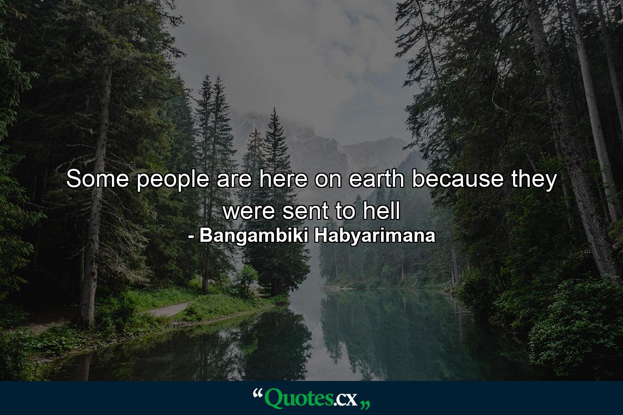 Some people are here on earth because they were sent to hell - Quote by Bangambiki Habyarimana