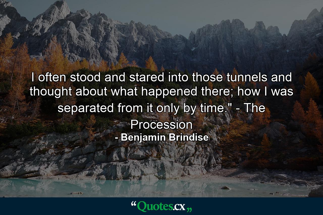 I often stood and stared into those tunnels and thought about what happened there; how I was separated from it only by time.