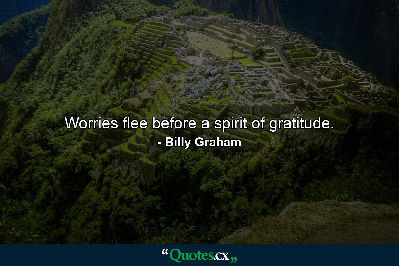 Worries flee before a spirit of gratitude. - Quote by Billy Graham