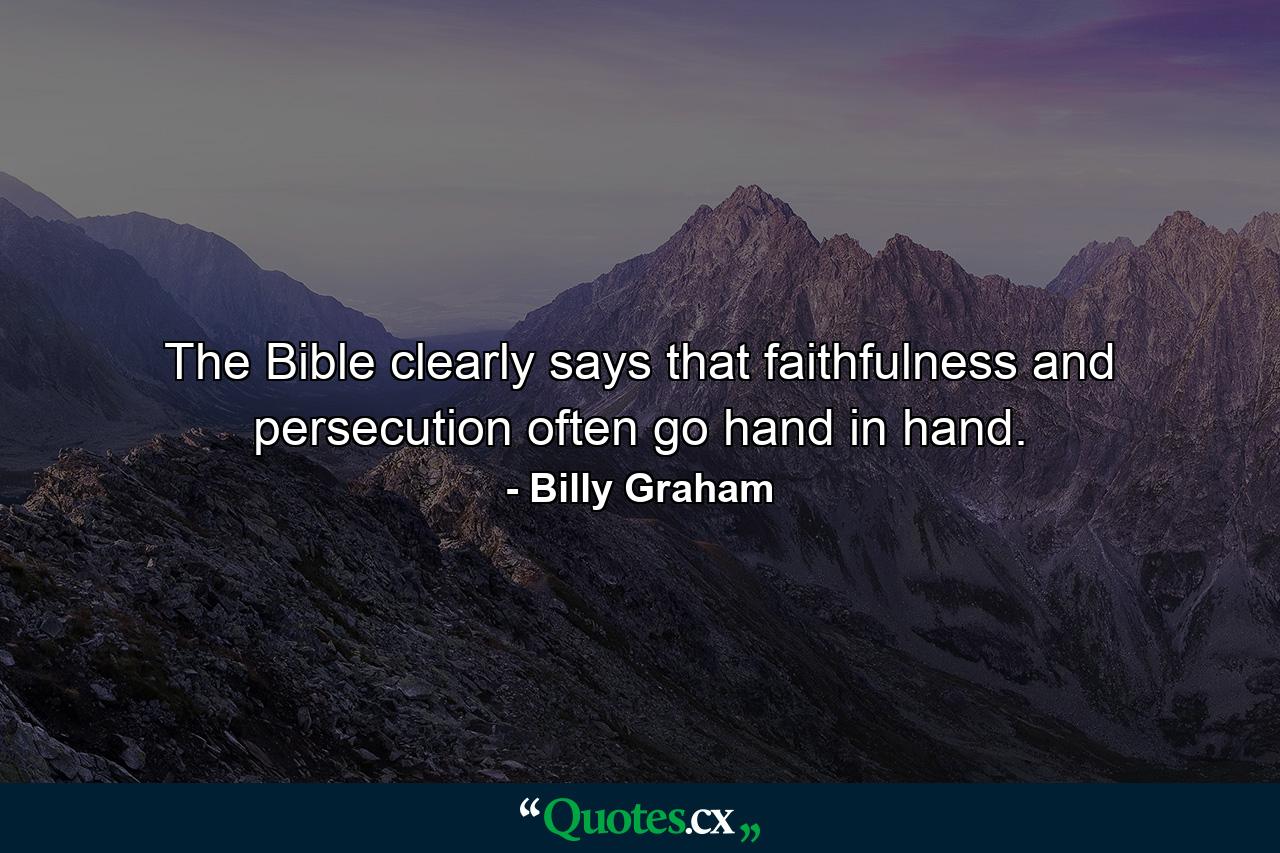 The Bible clearly says that faithfulness and persecution often go hand in hand. - Quote by Billy Graham