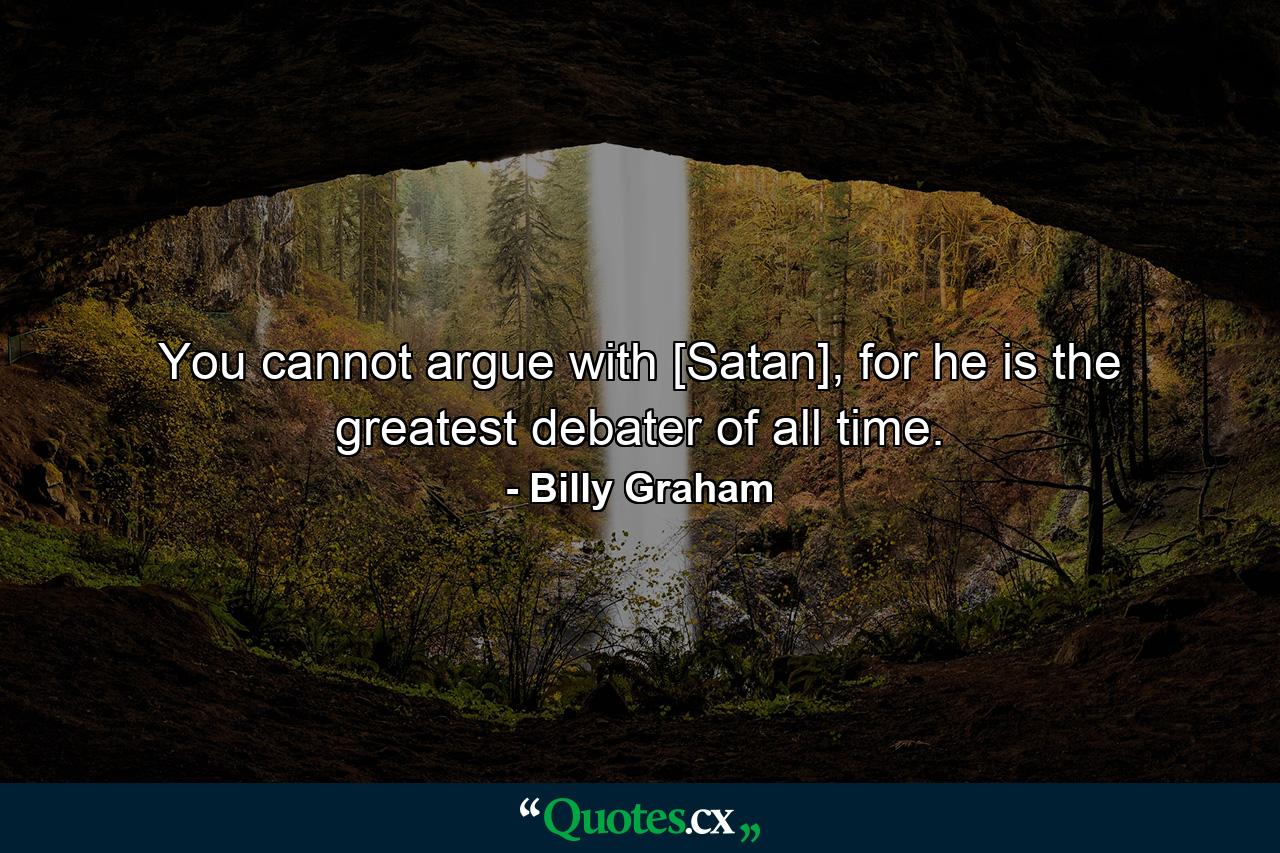 You cannot argue with [Satan], for he is the greatest debater of all time. - Quote by Billy Graham