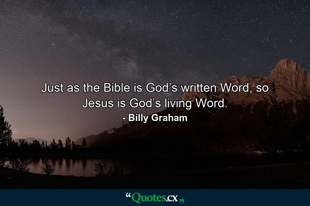 Just as the Bible is God’s written Word, so Jesus is God’s living Word. - Quote by Billy Graham