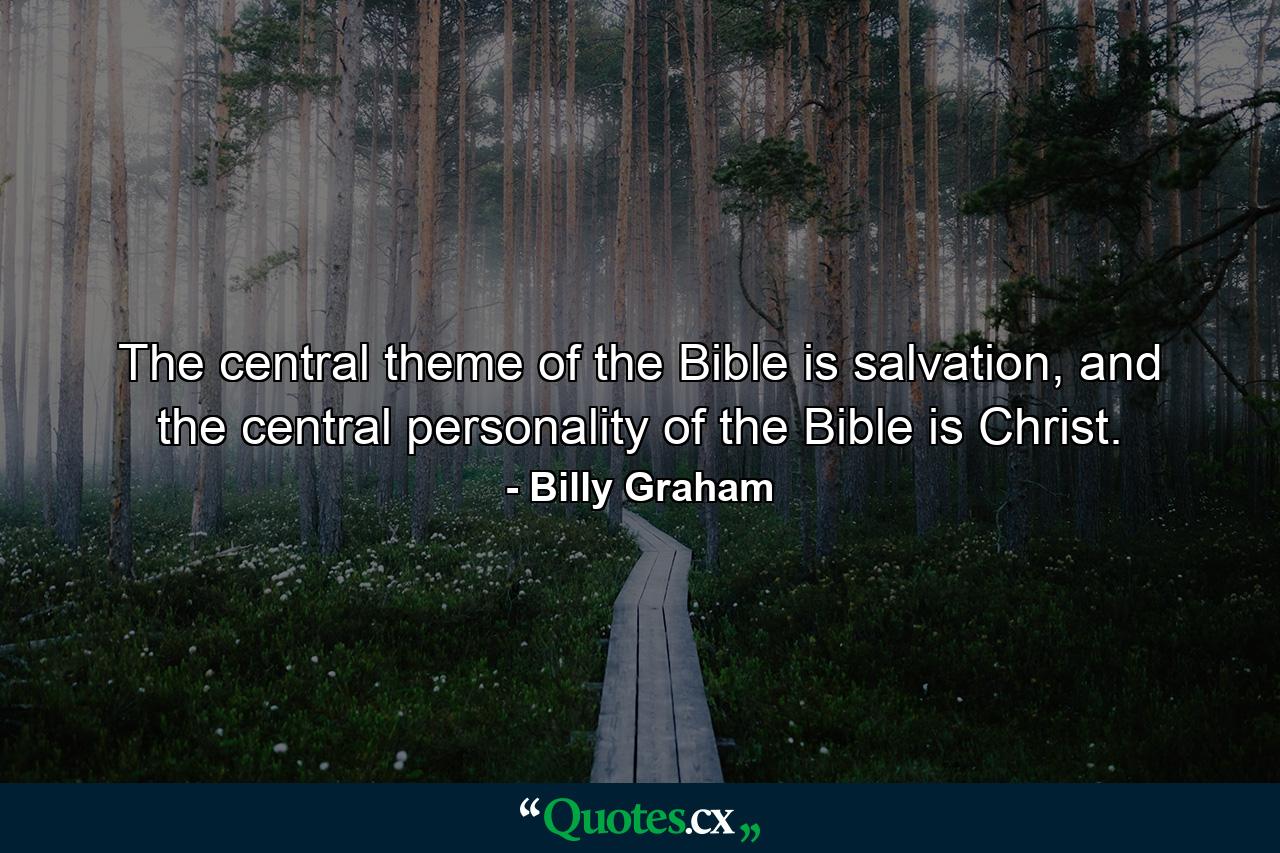 The central theme of the Bible is salvation, and the central personality of the Bible is Christ. - Quote by Billy Graham