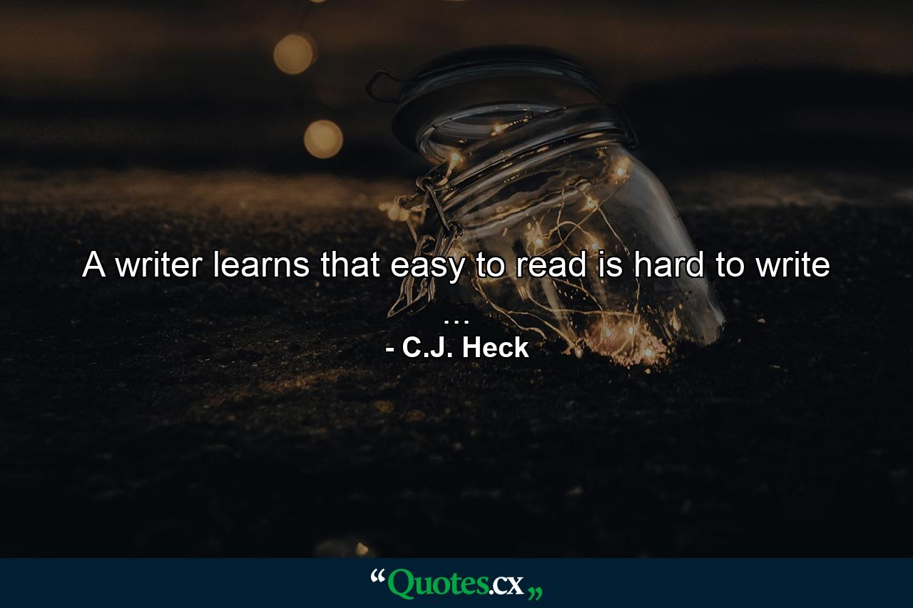 A writer learns that easy to read is hard to write ... - Quote by C.J. Heck