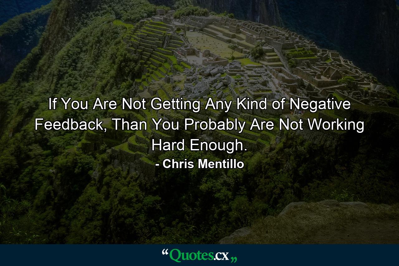 If You Are Not Getting Any Kind of Negative Feedback, Than You Probably Are Not Working Hard Enough. - Quote by Chris Mentillo