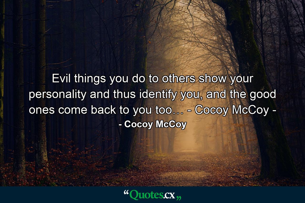 Evil things you do to others show your personality and thus identify you, and the good ones come back to you too… - Cocoy McCoy - - Quote by Cocoy McCoy