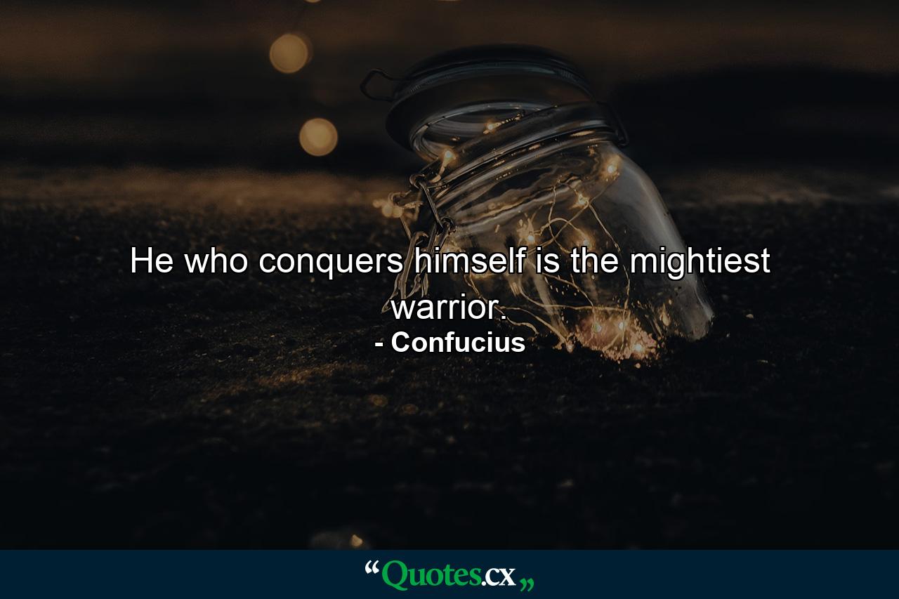 He who conquers himself is the mightiest warrior. - Quote by Confucius