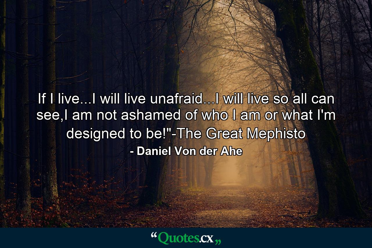 If I live...I will live unafraid...I will live so all can see,I am not ashamed of who I am or what I'm designed to be!