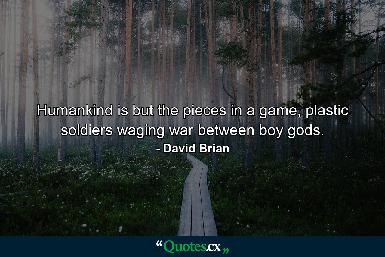 Humankind is but the pieces in a game, plastic soldiers waging war between boy gods. - Quote by David Brian