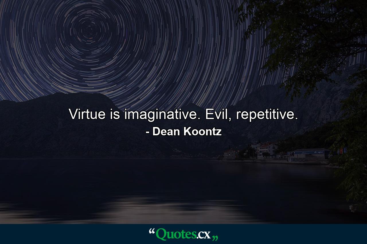 Virtue is imaginative. Evil, repetitive. - Quote by Dean Koontz