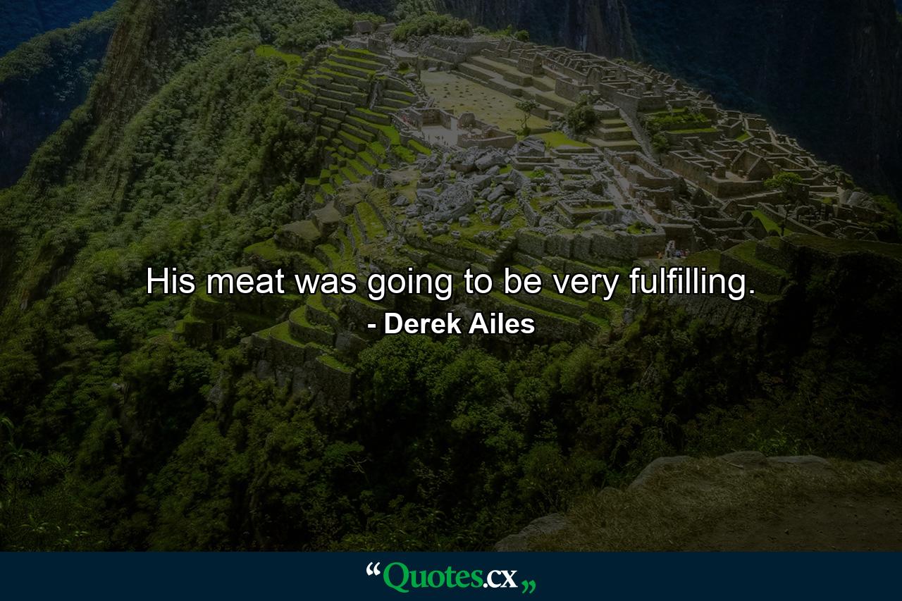 His meat was going to be very fulfilling. - Quote by Derek Ailes