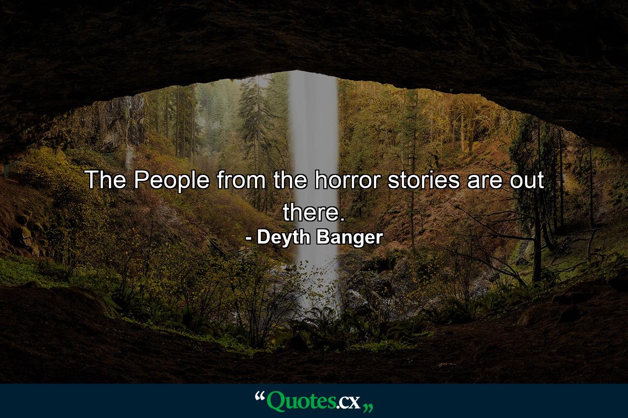 The People from the horror stories are out there. - Quote by Deyth Banger