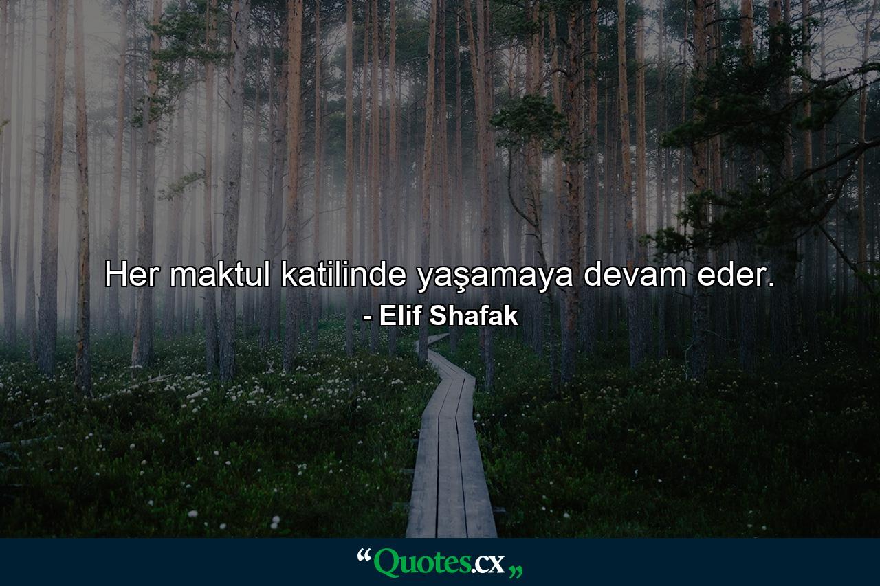 Her maktul katilinde yaşamaya devam eder. - Quote by Elif Shafak