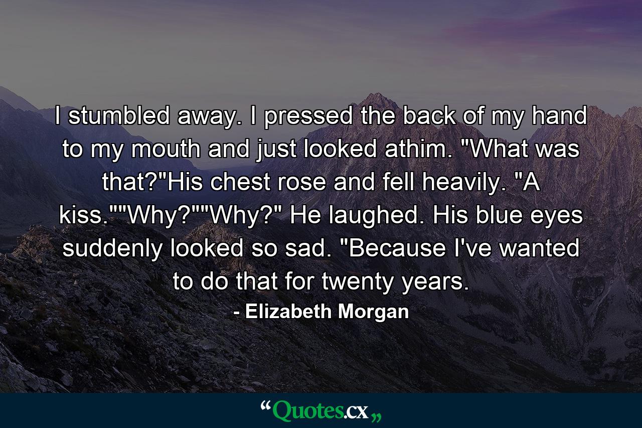 I stumbled away. I pressed the back of my hand to my mouth and just looked athim. 