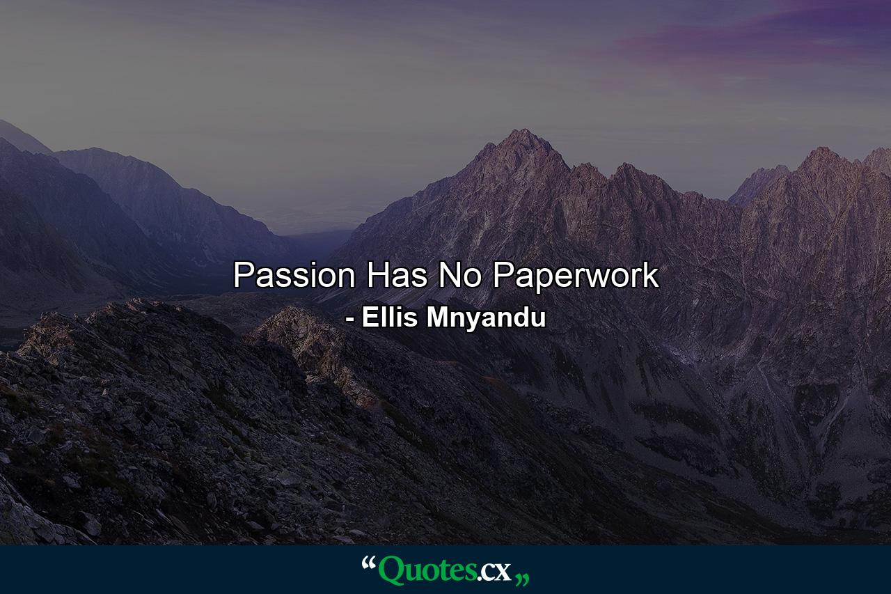 Passion Has No Paperwork - Quote by Ellis Mnyandu