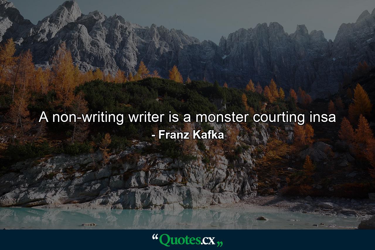 A non-writing writer is a monster courting insa - Quote by Franz Kafka